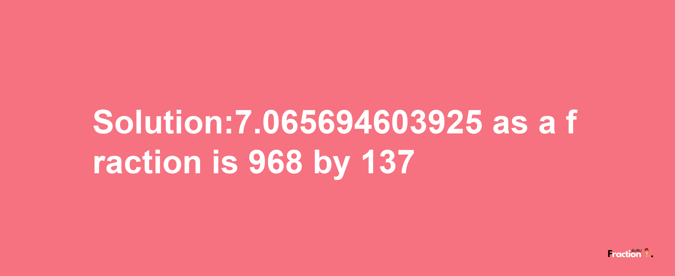 Solution:7.065694603925 as a fraction is 968/137