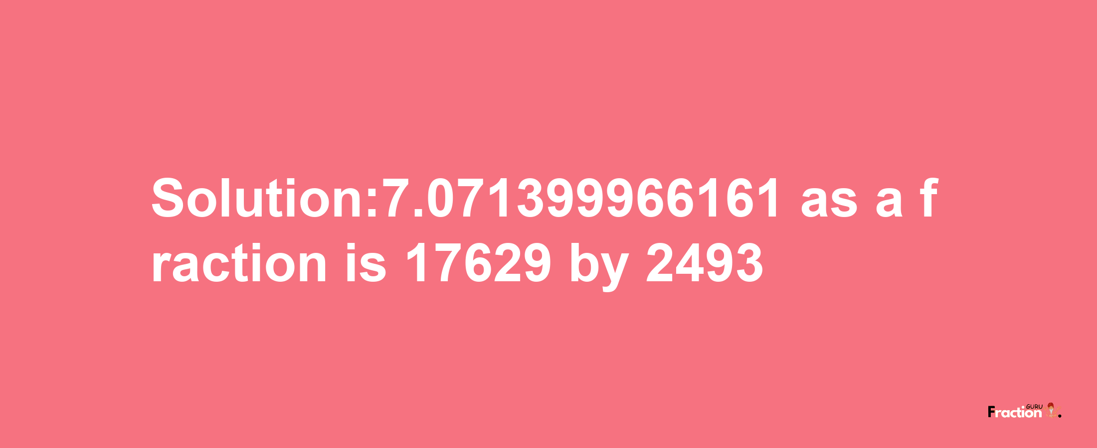 Solution:7.071399966161 as a fraction is 17629/2493