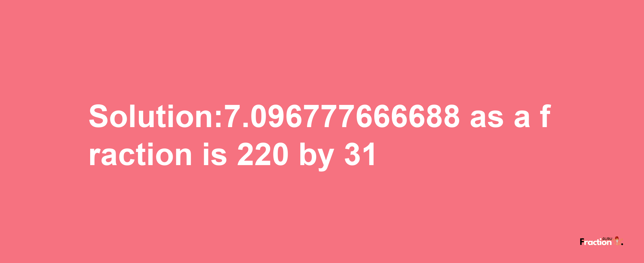 Solution:7.096777666688 as a fraction is 220/31