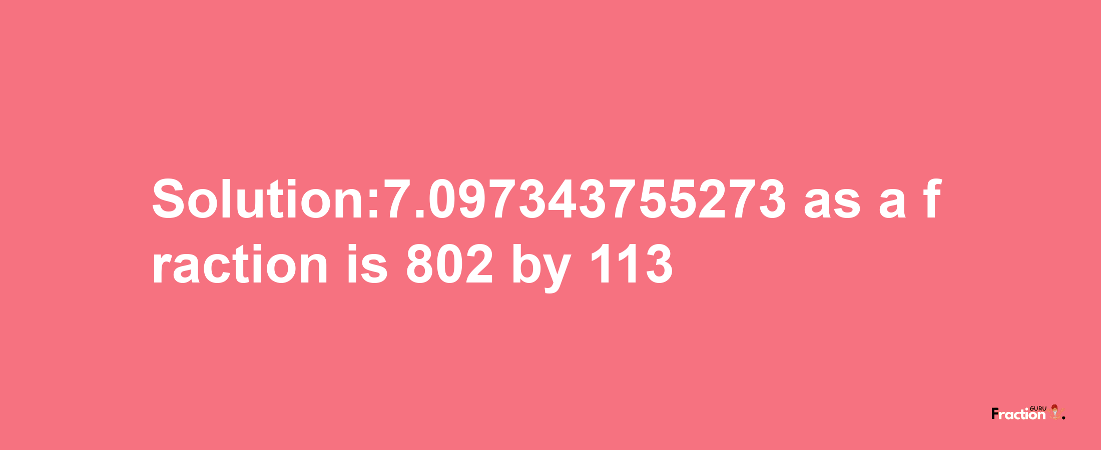 Solution:7.097343755273 as a fraction is 802/113