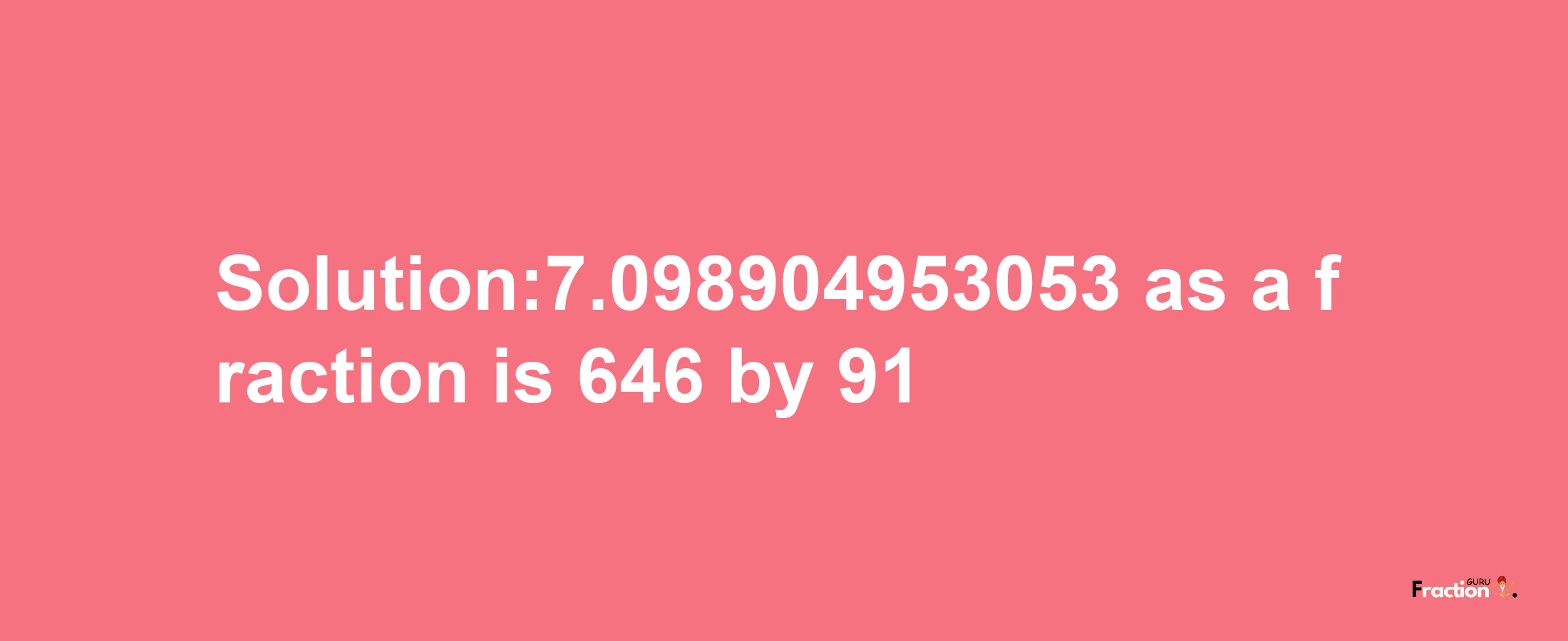 Solution:7.098904953053 as a fraction is 646/91