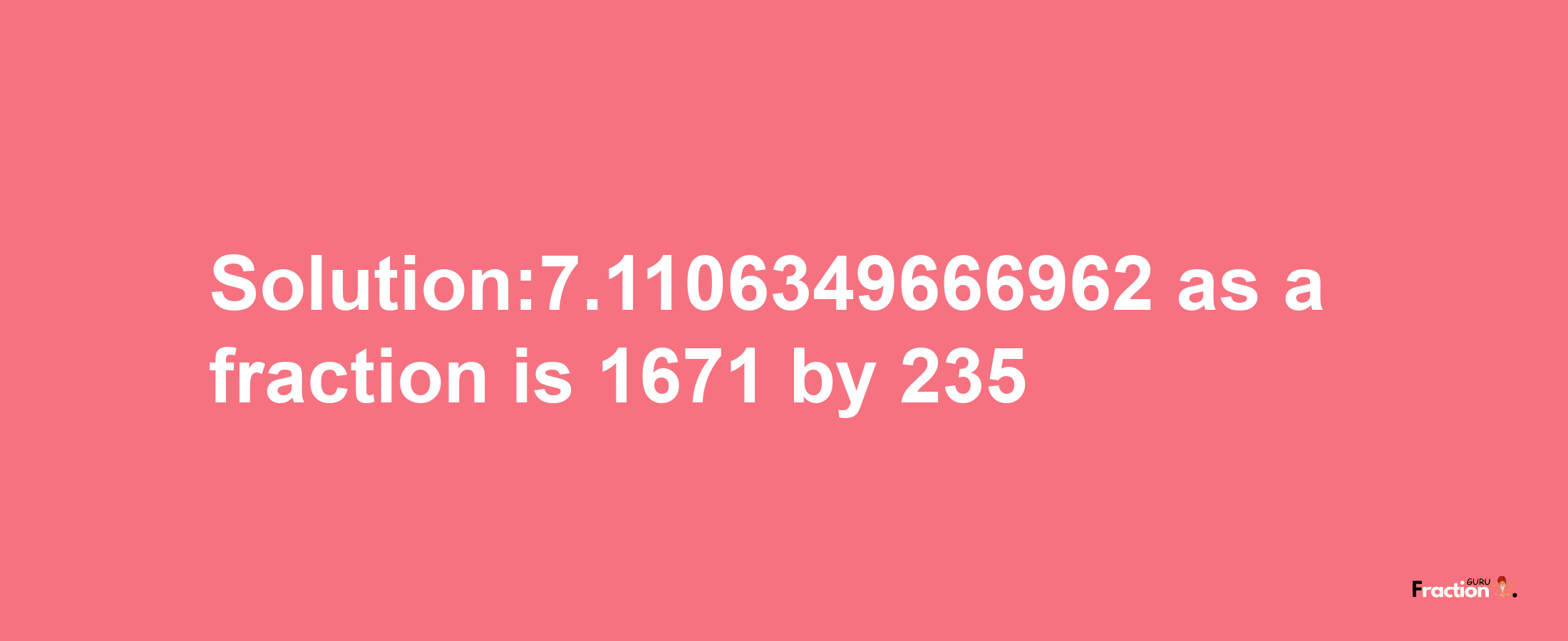 Solution:7.1106349666962 as a fraction is 1671/235