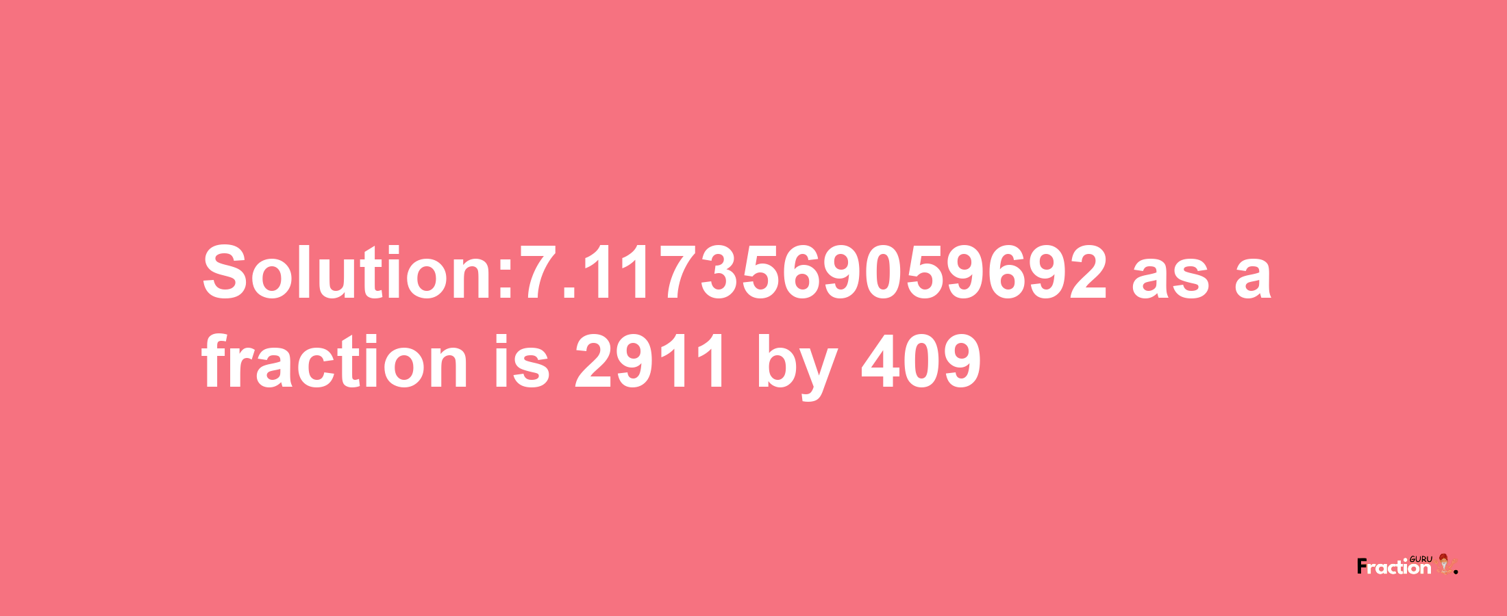 Solution:7.1173569059692 as a fraction is 2911/409