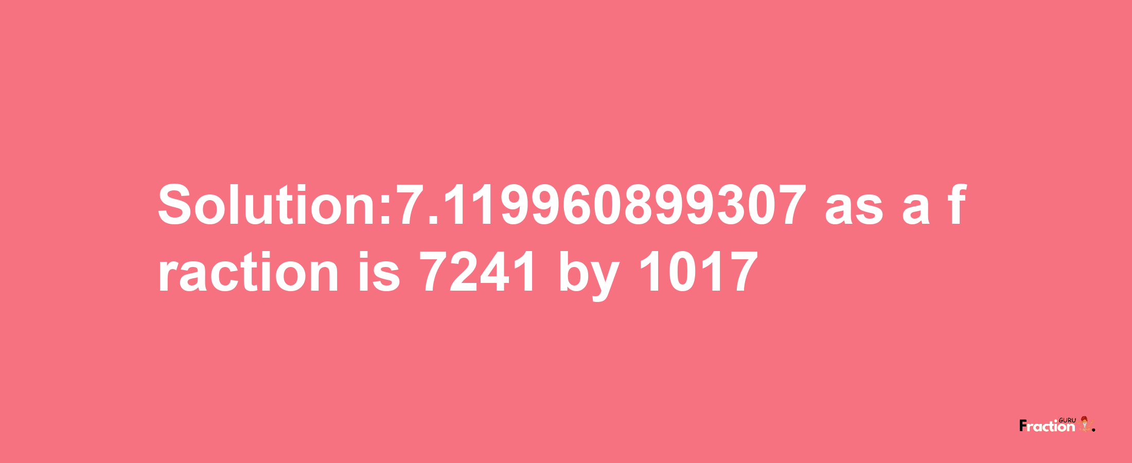 Solution:7.119960899307 as a fraction is 7241/1017