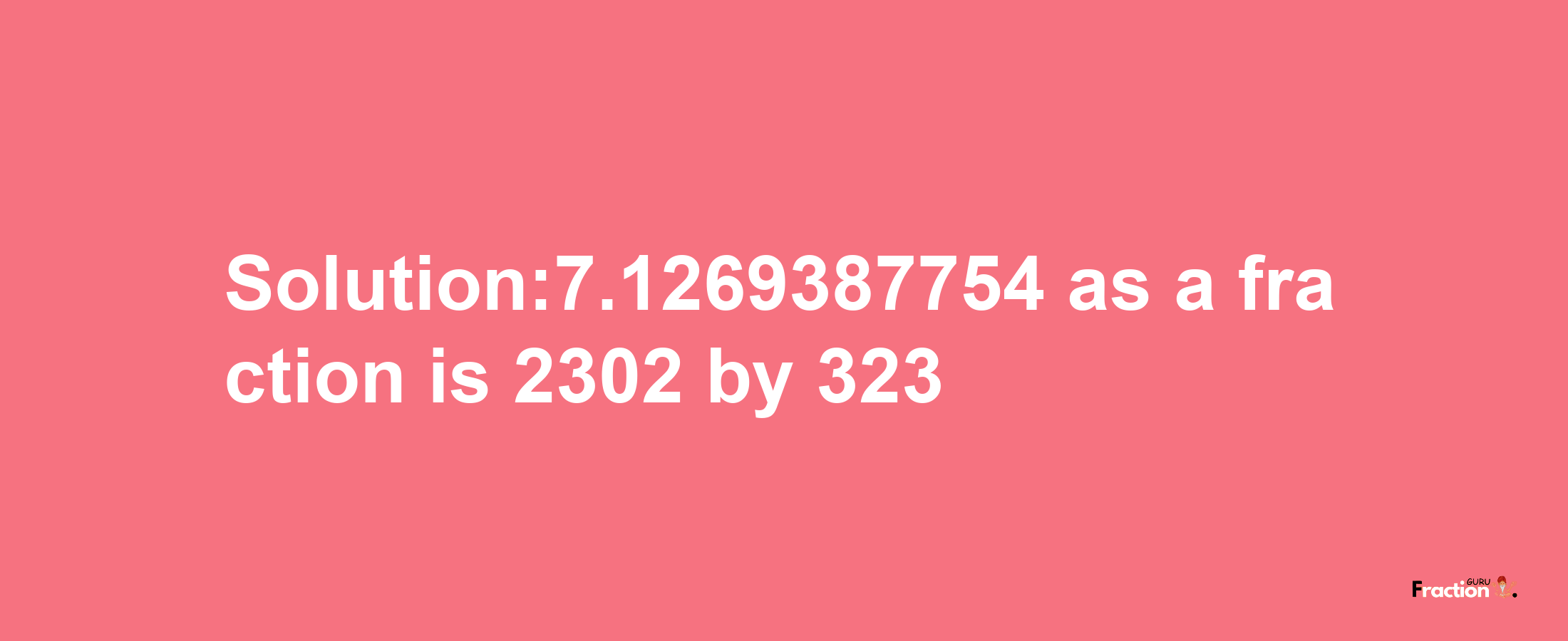 Solution:7.1269387754 as a fraction is 2302/323