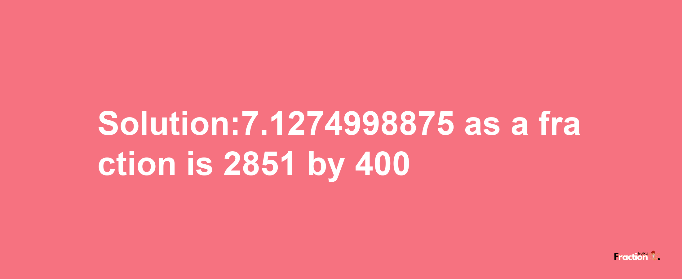 Solution:7.1274998875 as a fraction is 2851/400