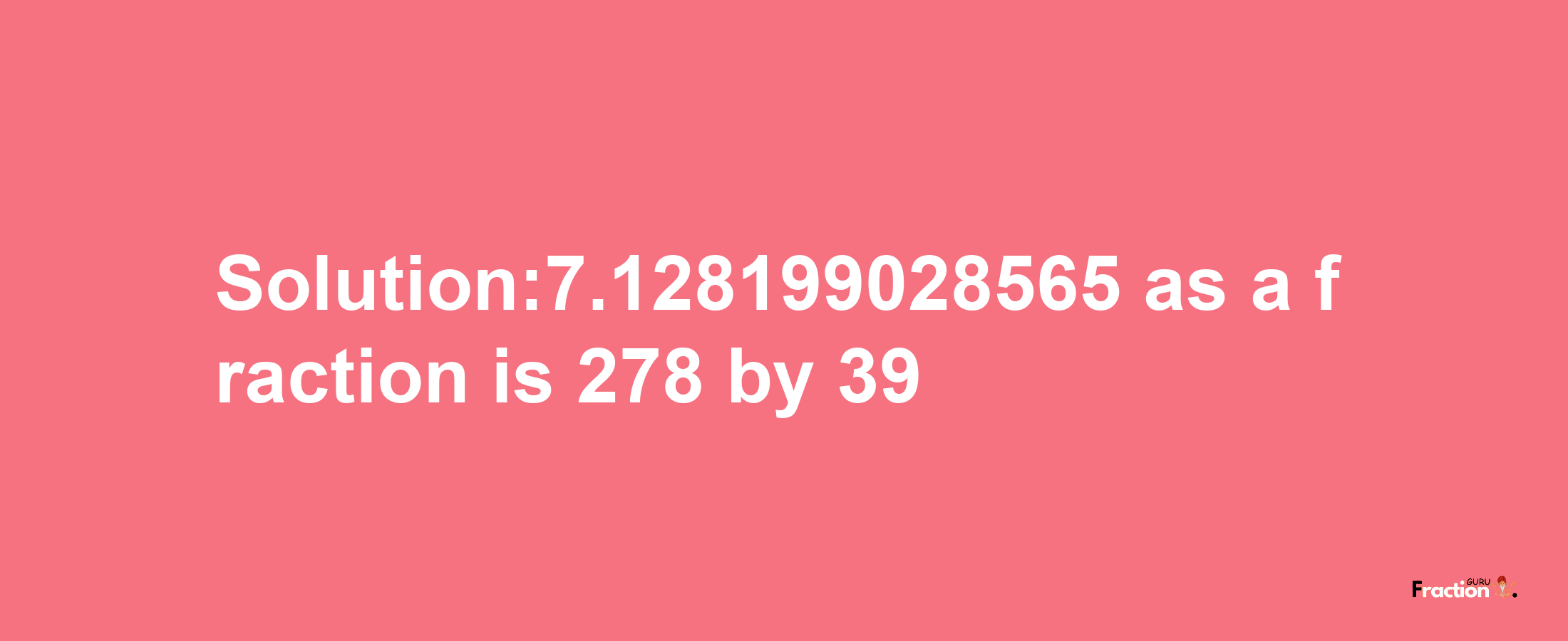 Solution:7.128199028565 as a fraction is 278/39