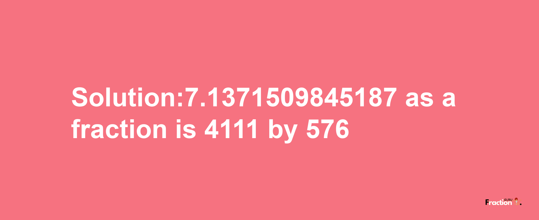 Solution:7.1371509845187 as a fraction is 4111/576