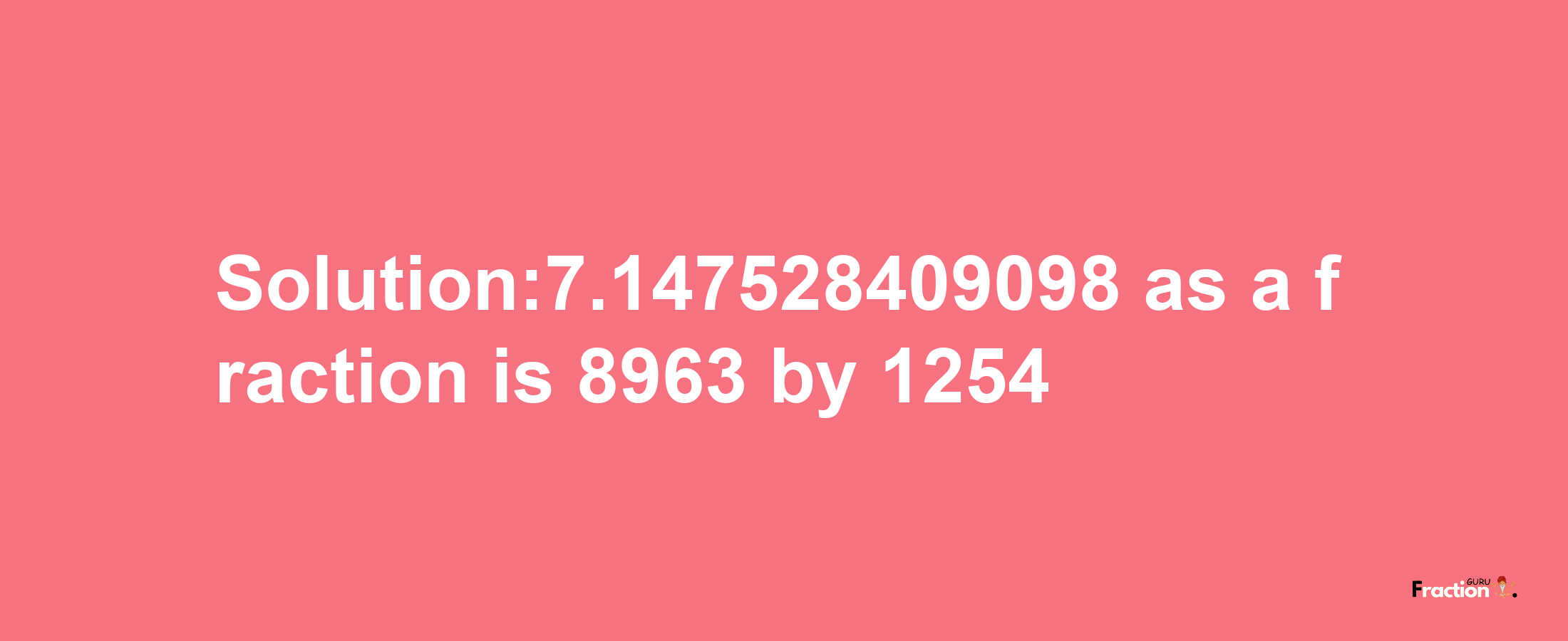 Solution:7.147528409098 as a fraction is 8963/1254