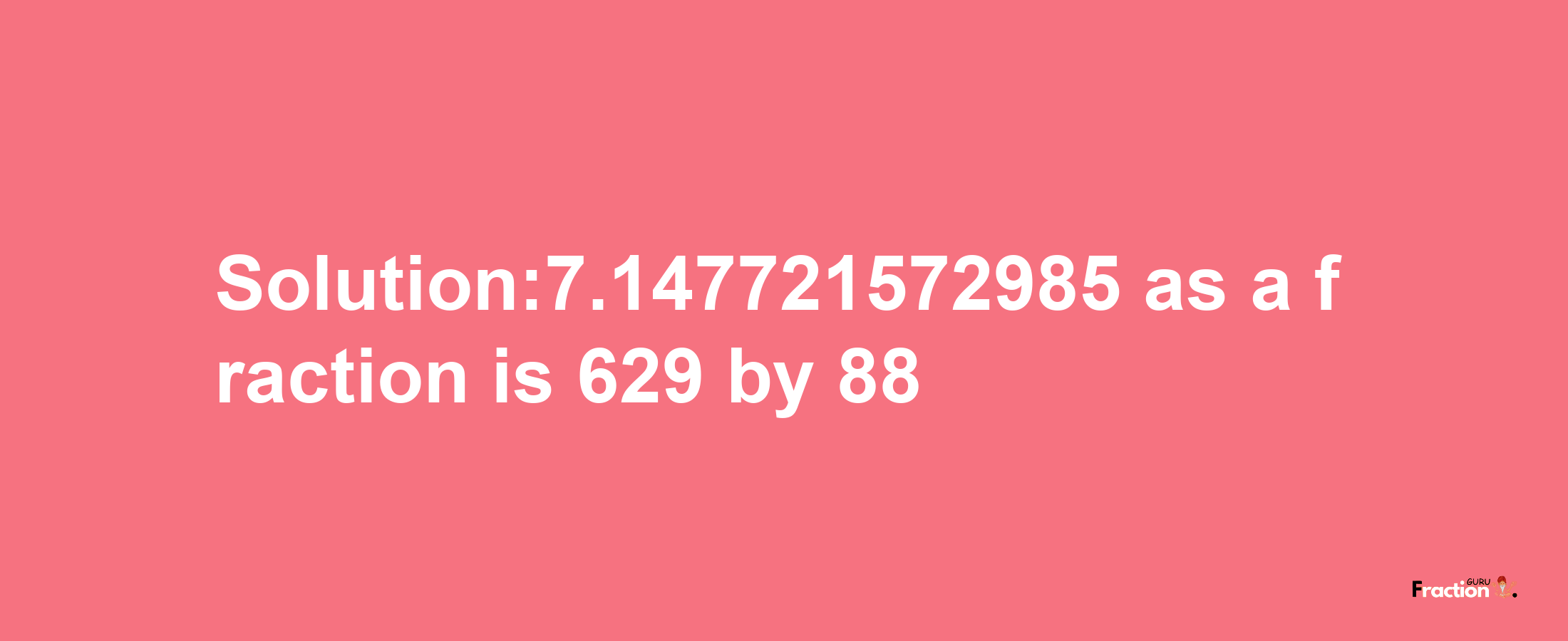 Solution:7.147721572985 as a fraction is 629/88