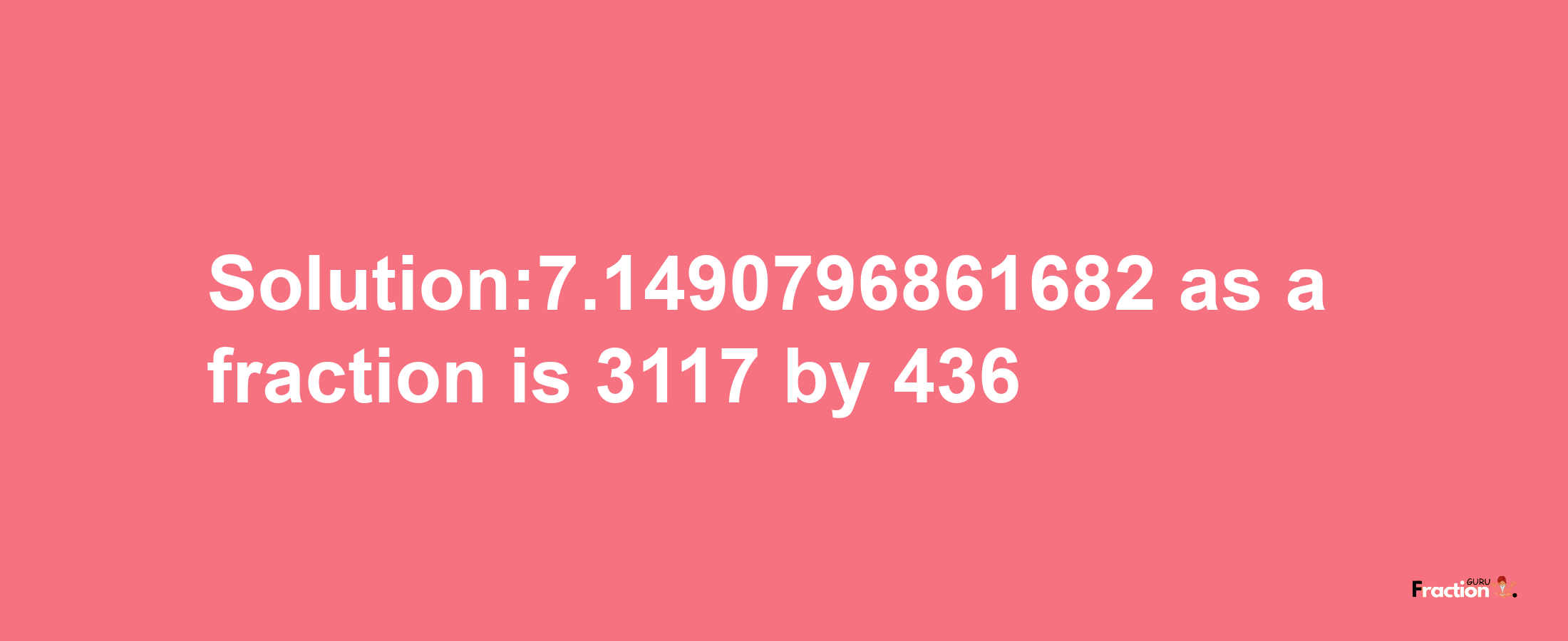 Solution:7.1490796861682 as a fraction is 3117/436