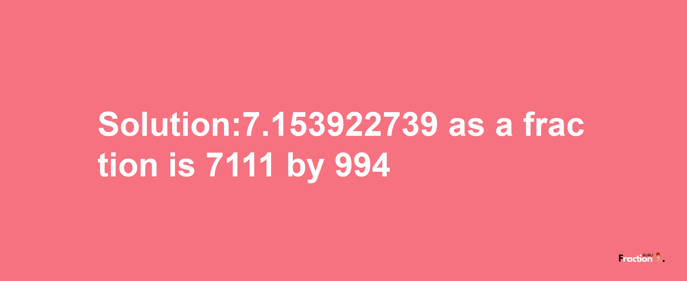 Solution:7.153922739 as a fraction is 7111/994