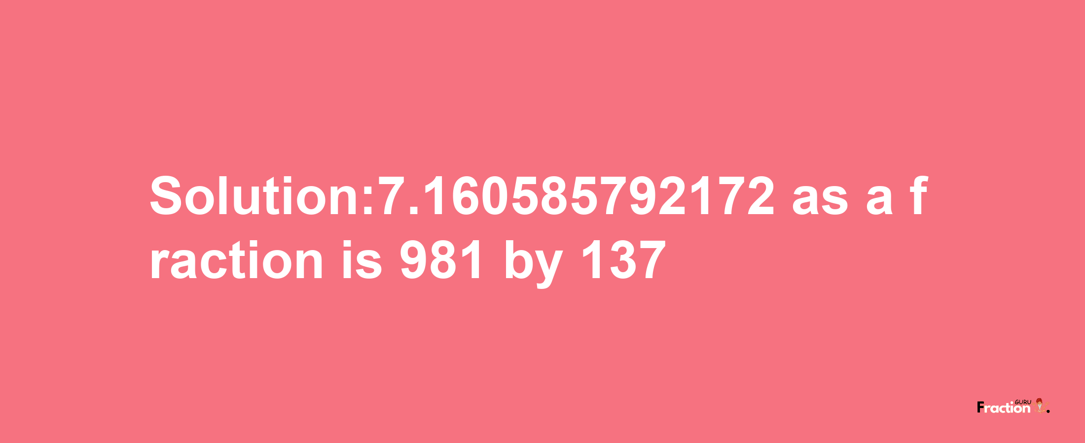 Solution:7.160585792172 as a fraction is 981/137