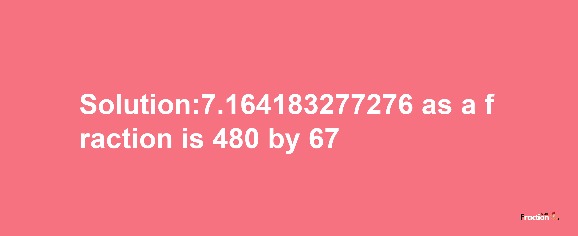 Solution:7.164183277276 as a fraction is 480/67