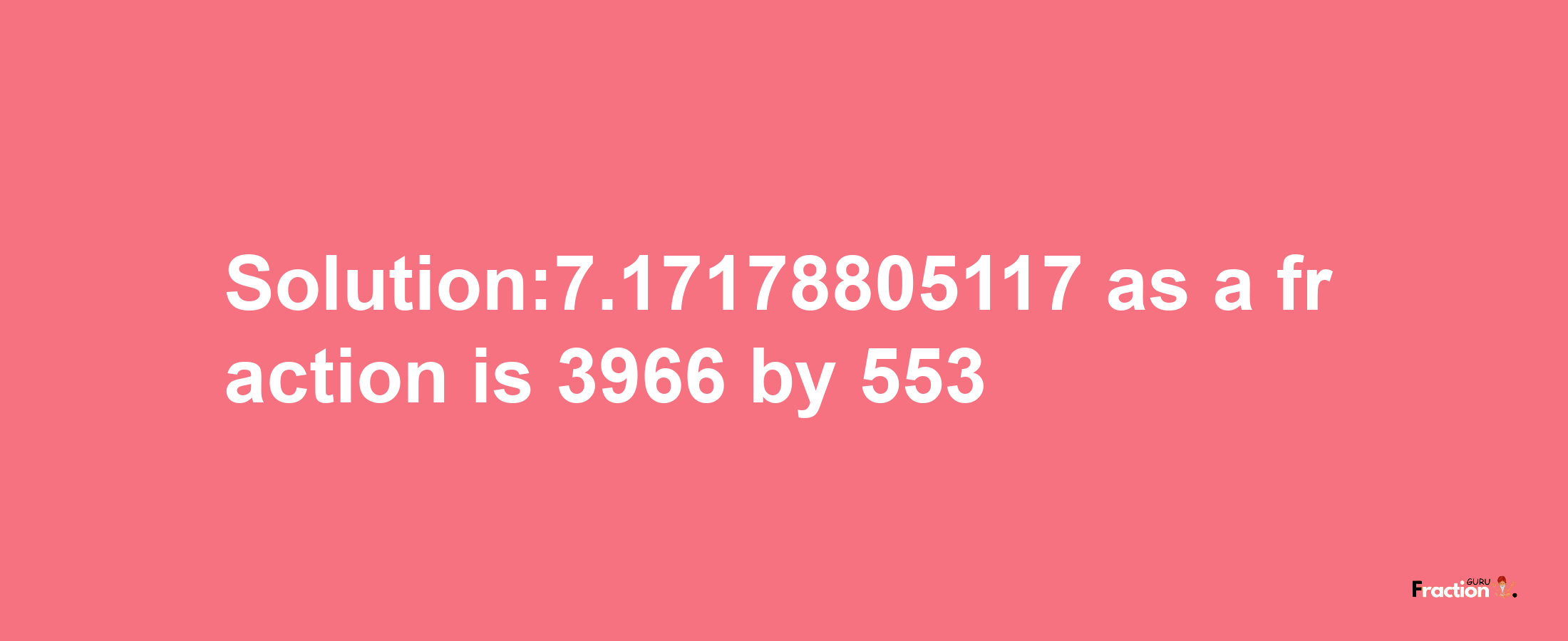 Solution:7.17178805117 as a fraction is 3966/553