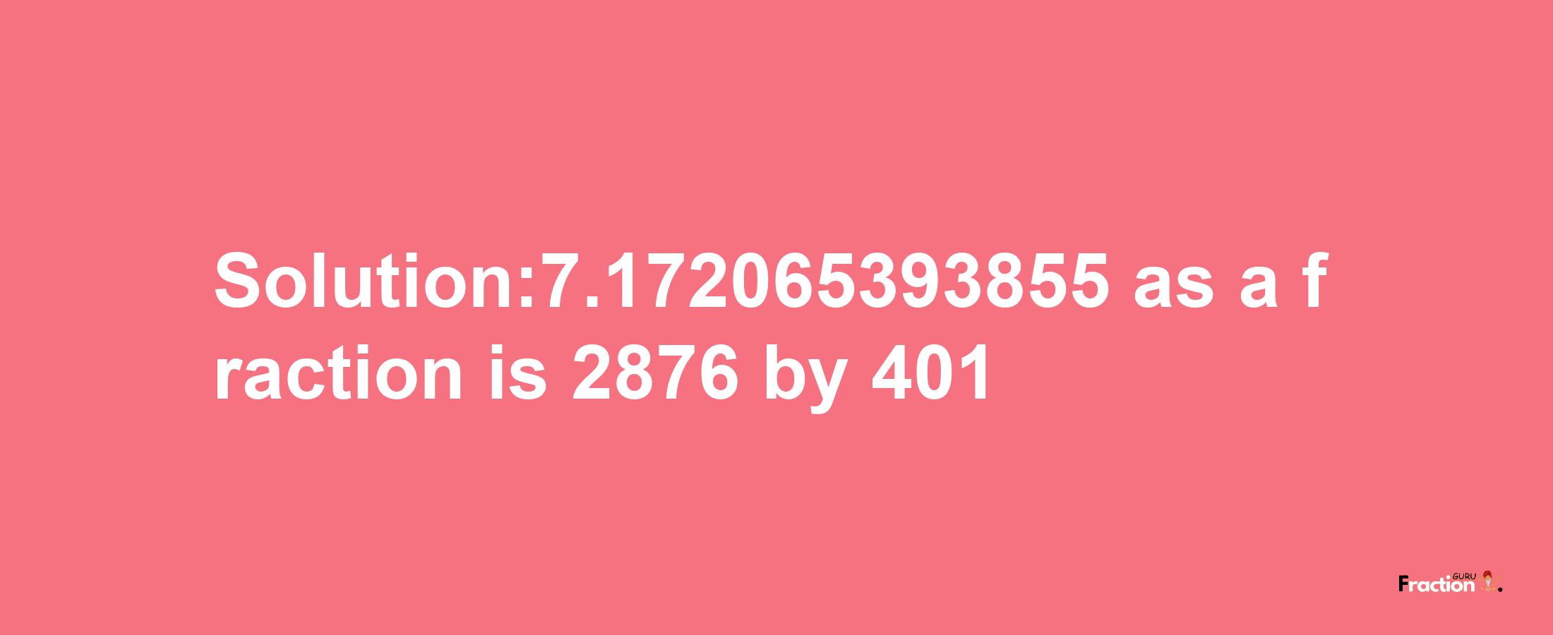 Solution:7.172065393855 as a fraction is 2876/401