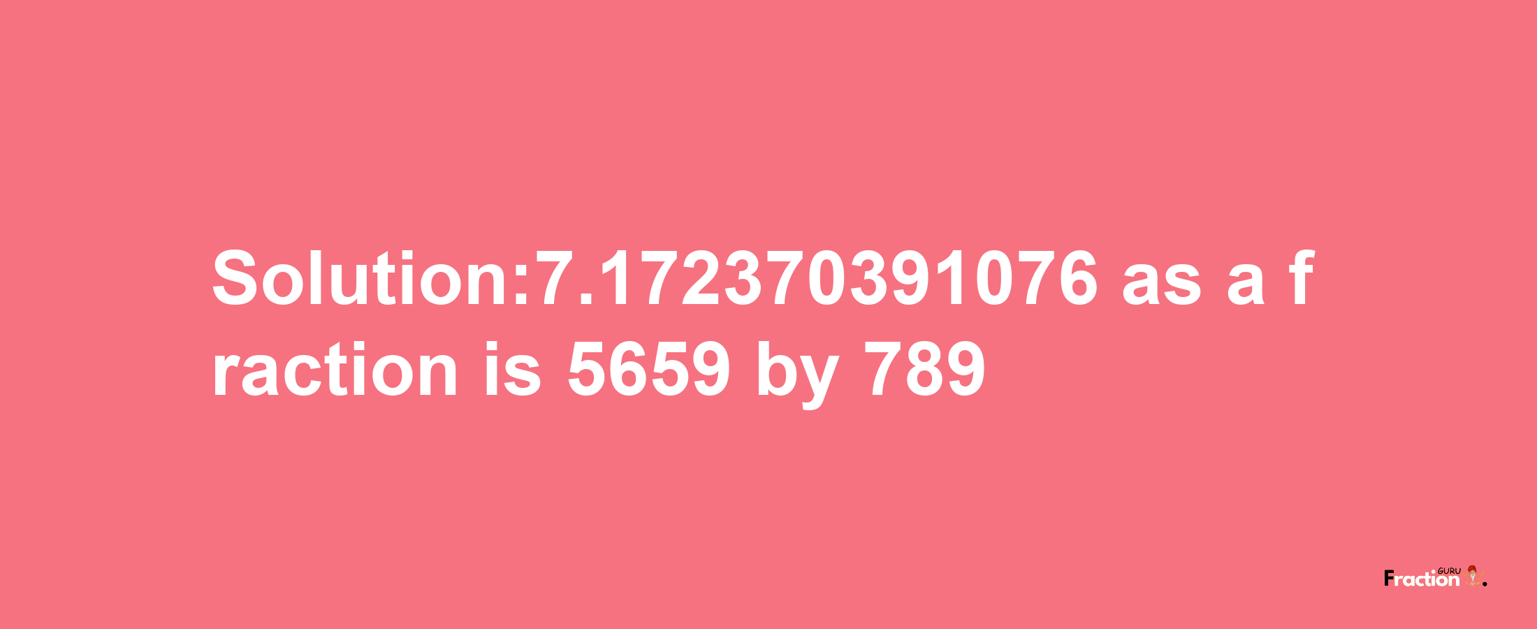 Solution:7.172370391076 as a fraction is 5659/789