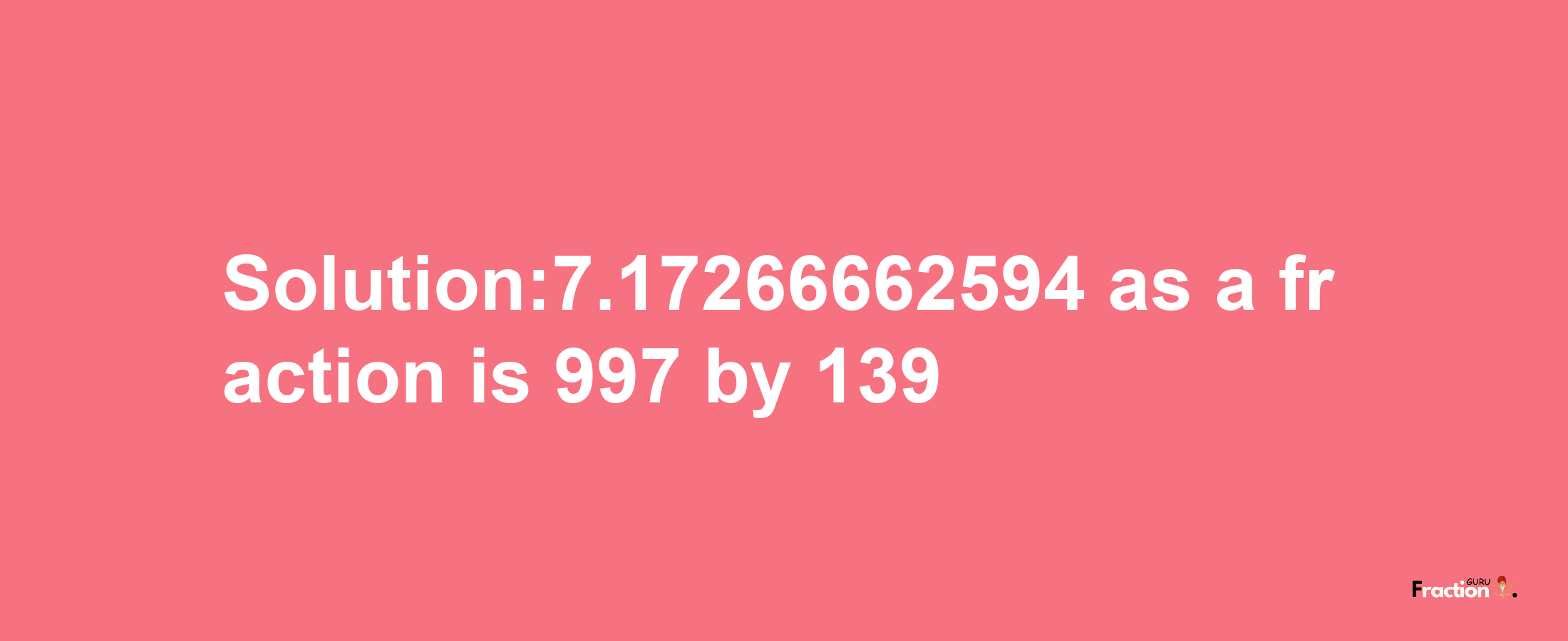 Solution:7.17266662594 as a fraction is 997/139