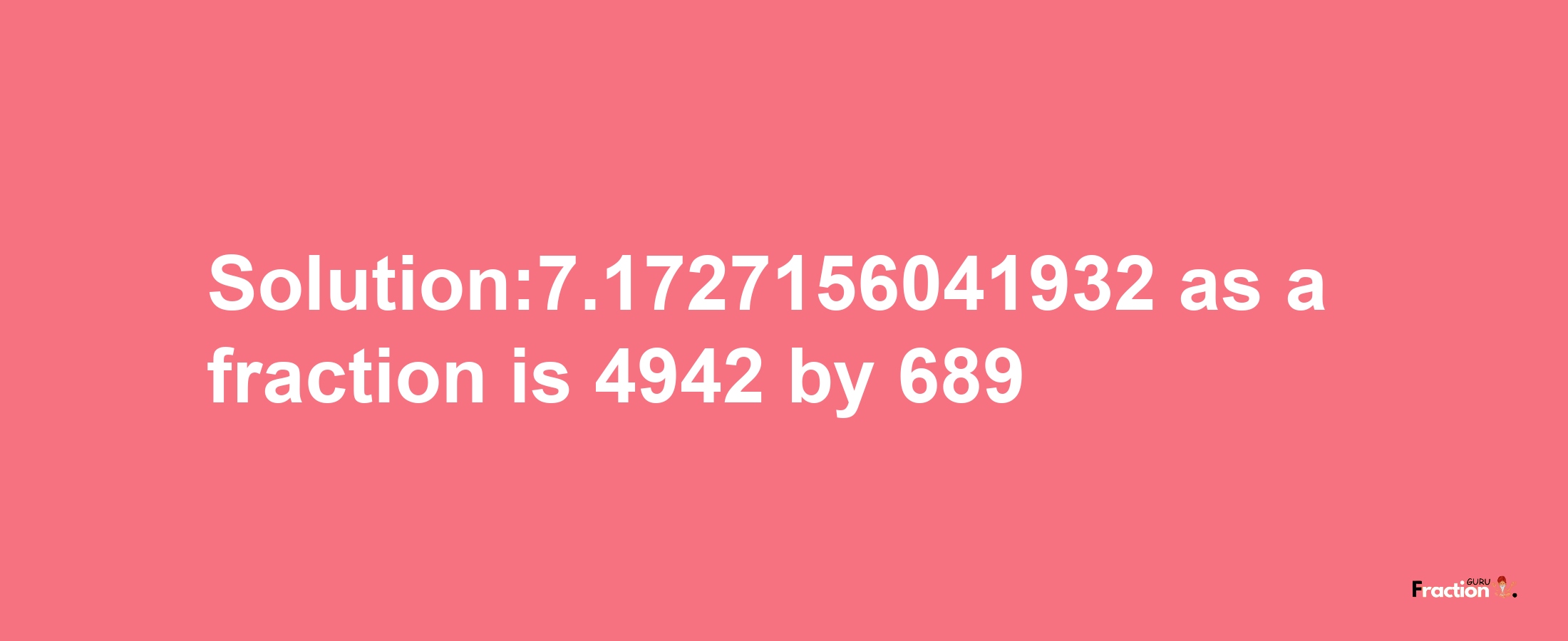 Solution:7.1727156041932 as a fraction is 4942/689