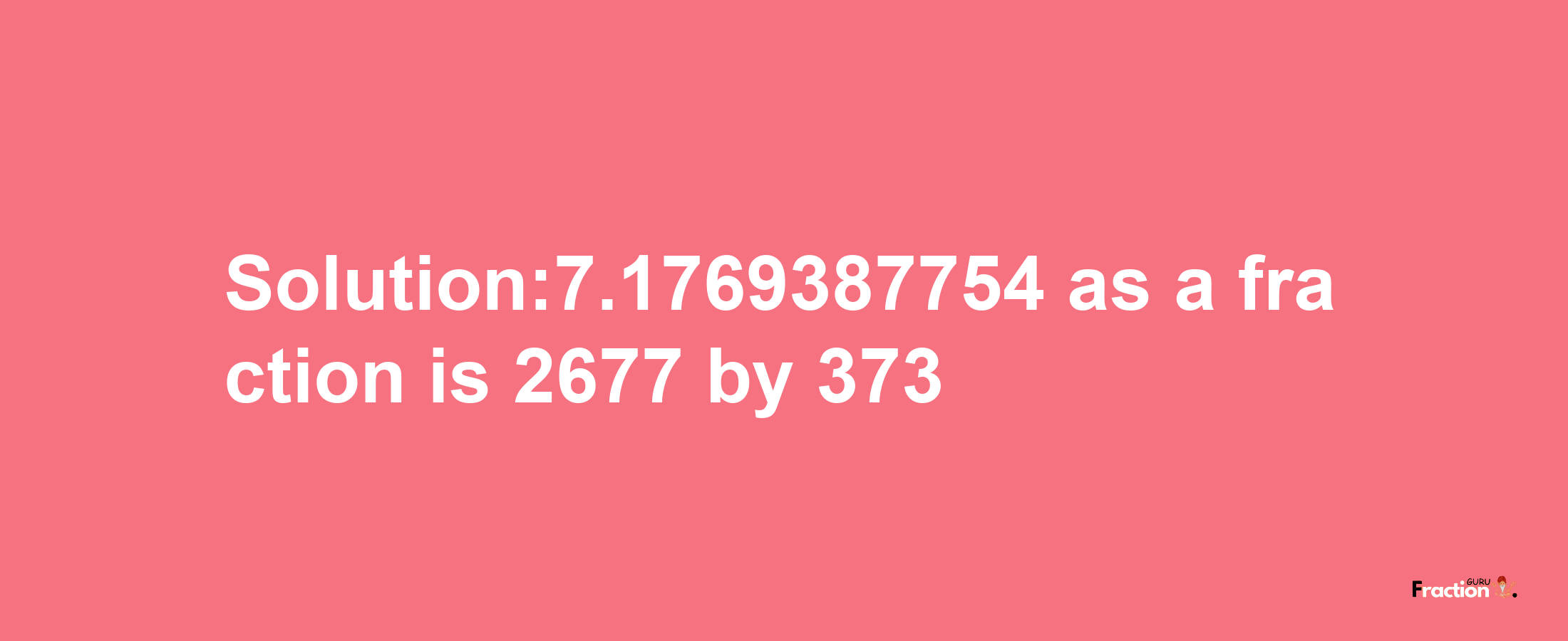 Solution:7.1769387754 as a fraction is 2677/373