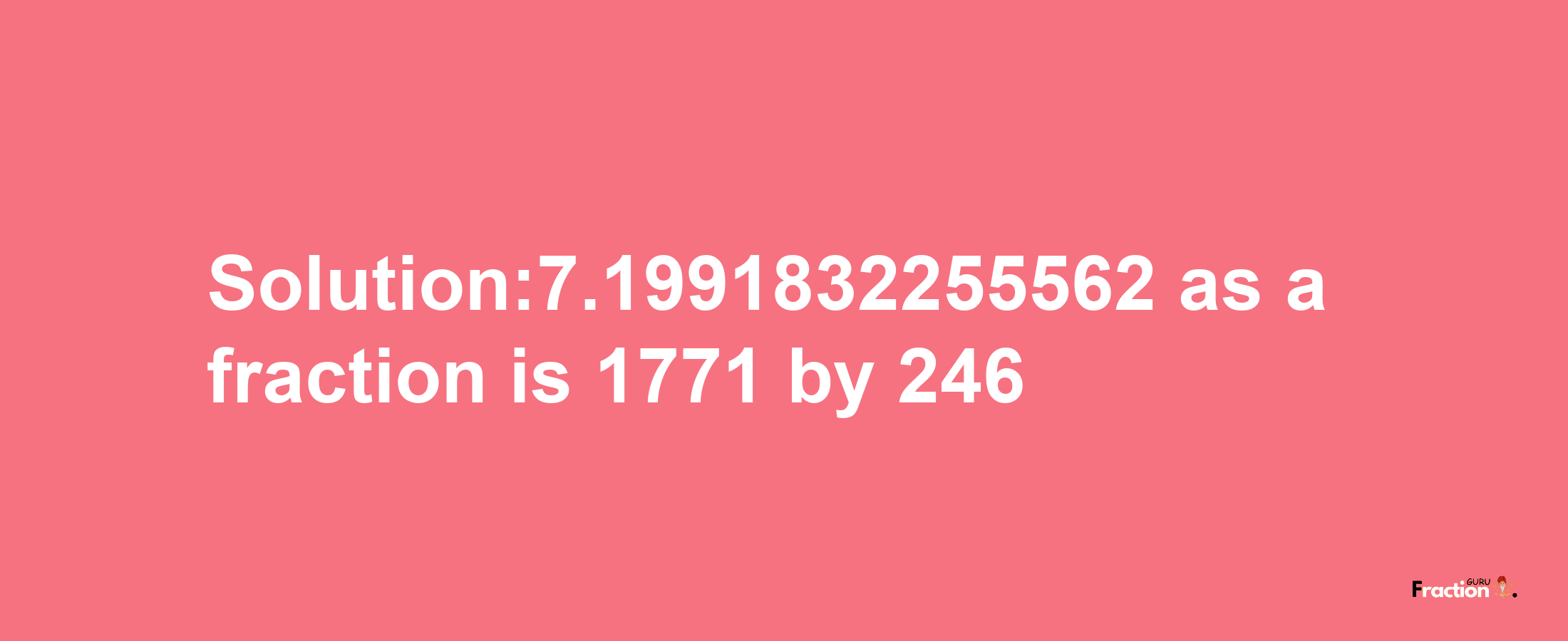 Solution:7.1991832255562 as a fraction is 1771/246