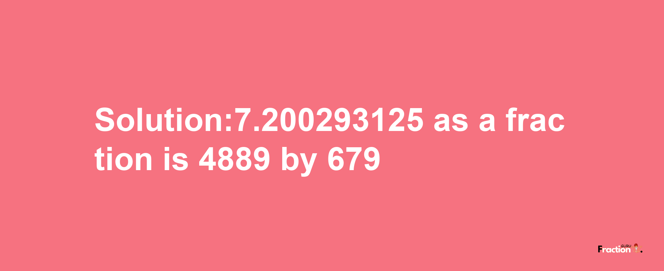 Solution:7.200293125 as a fraction is 4889/679