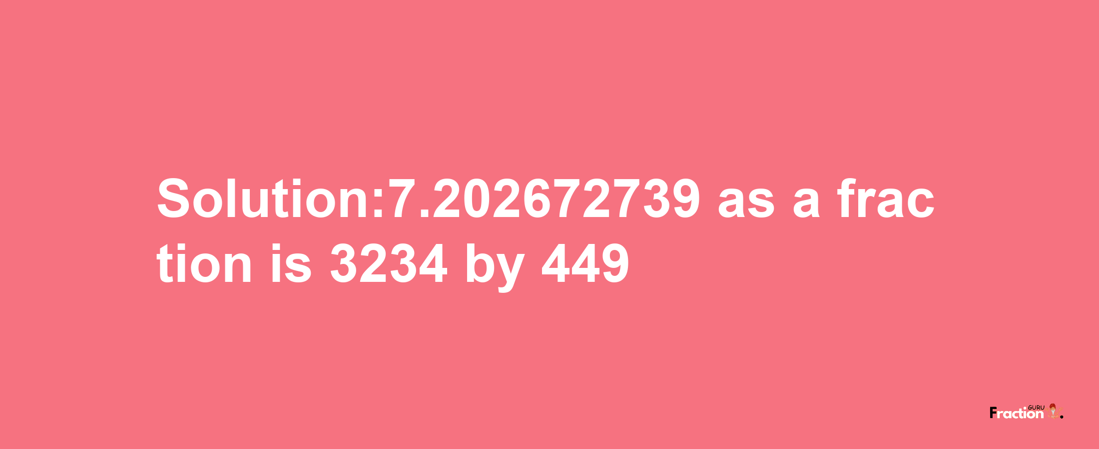 Solution:7.202672739 as a fraction is 3234/449