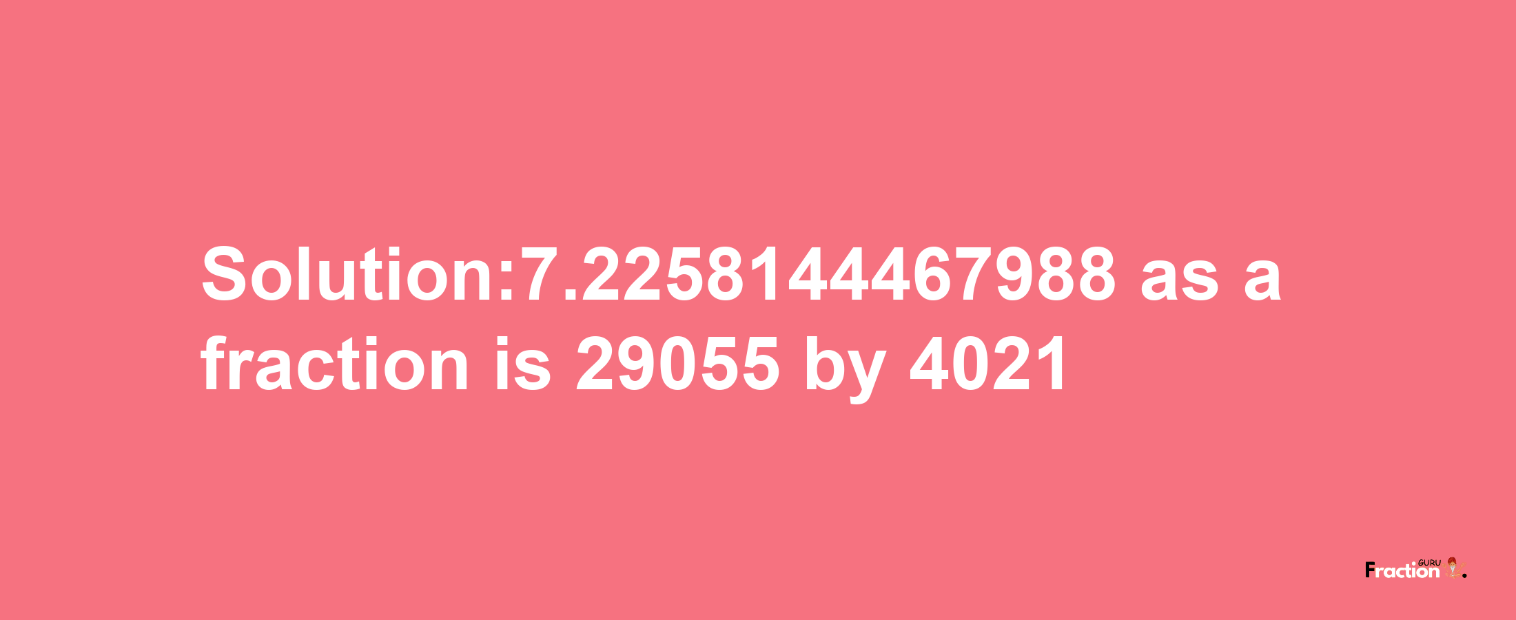 Solution:7.2258144467988 as a fraction is 29055/4021