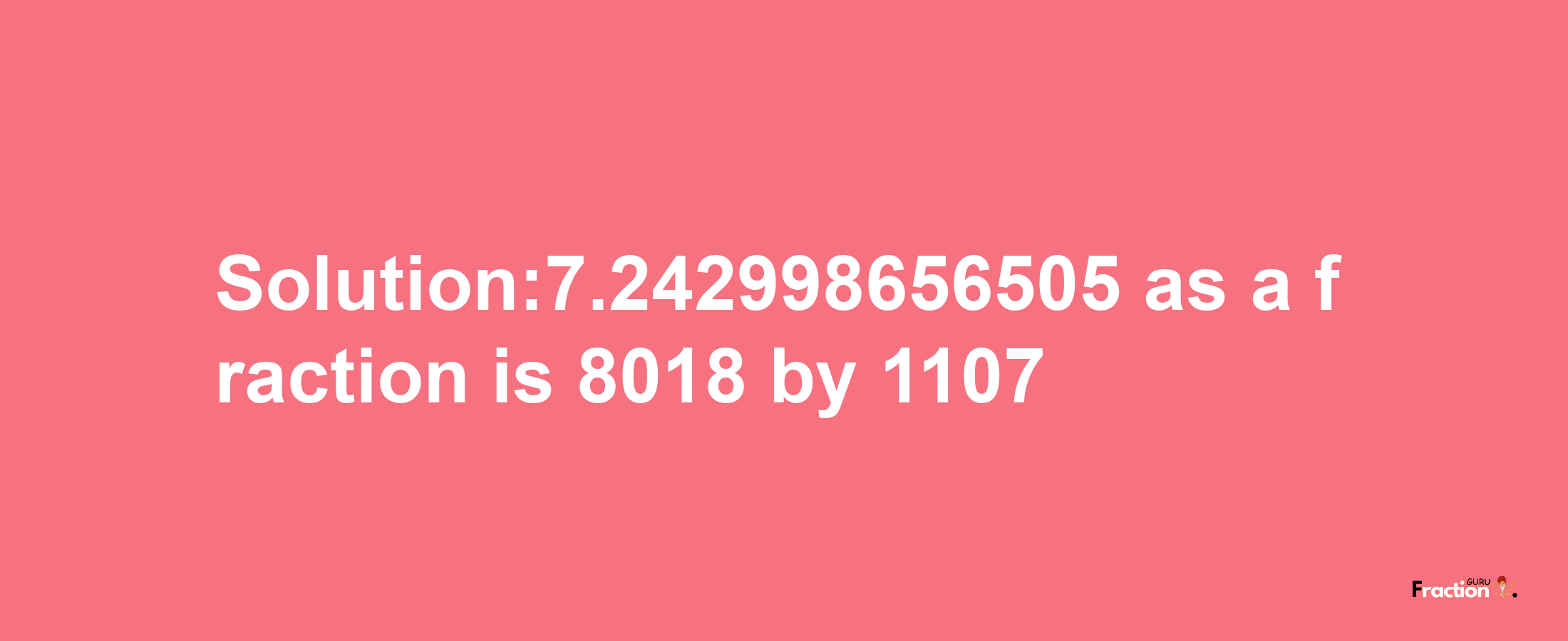 Solution:7.242998656505 as a fraction is 8018/1107