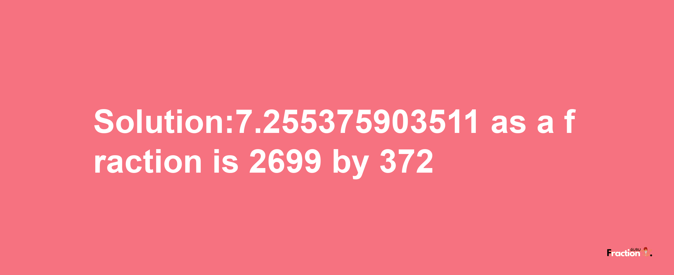 Solution:7.255375903511 as a fraction is 2699/372