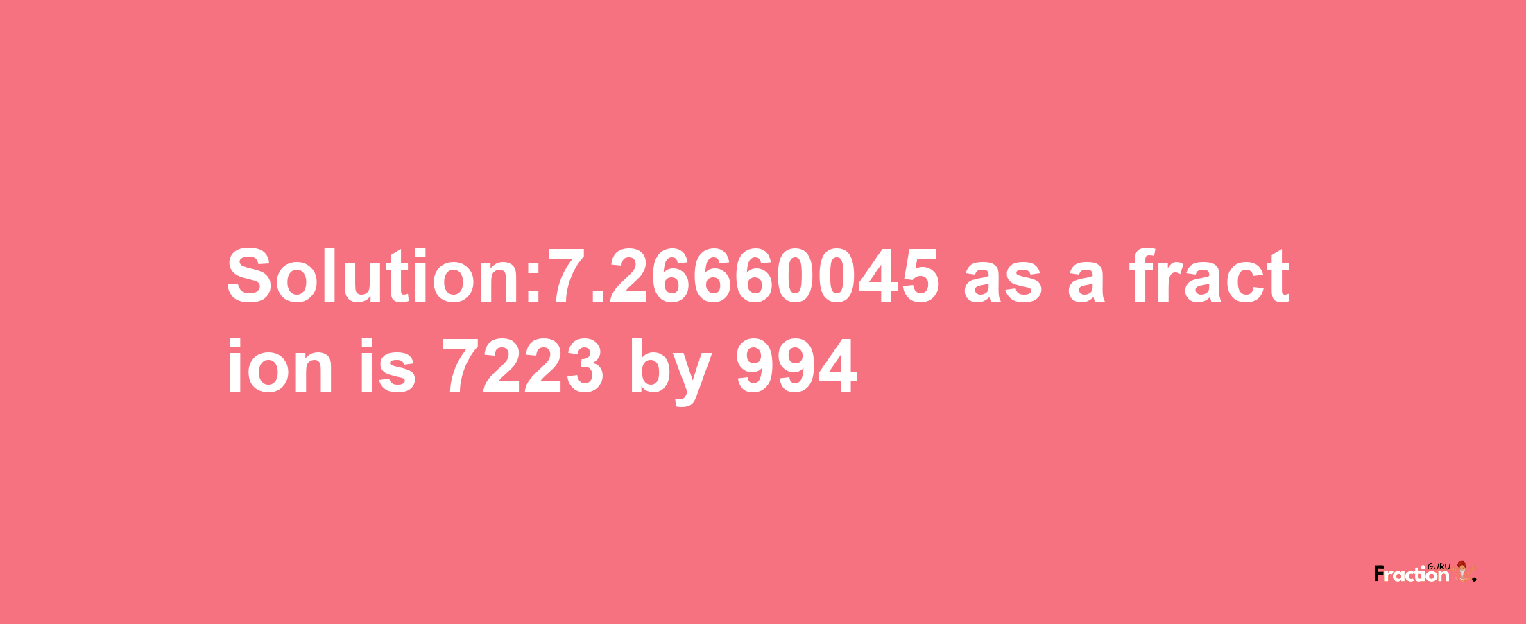 Solution:7.26660045 as a fraction is 7223/994