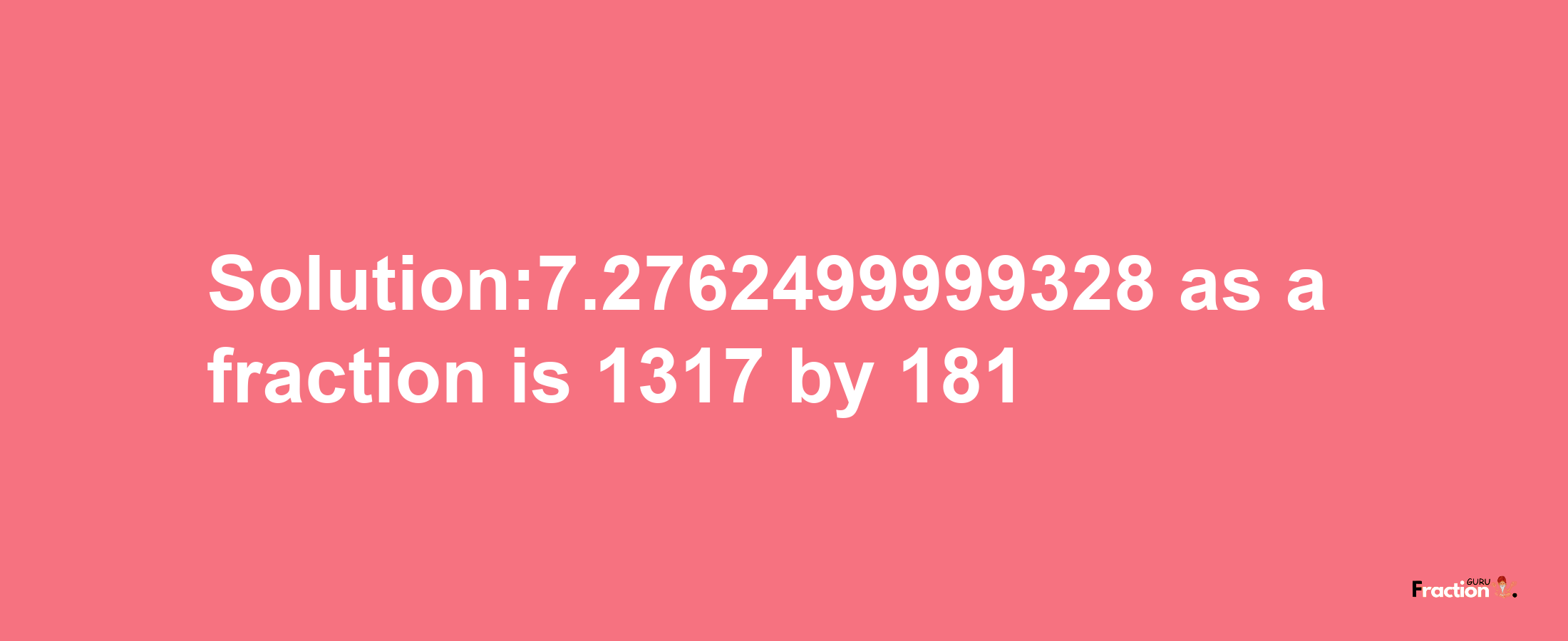 Solution:7.2762499999328 as a fraction is 1317/181