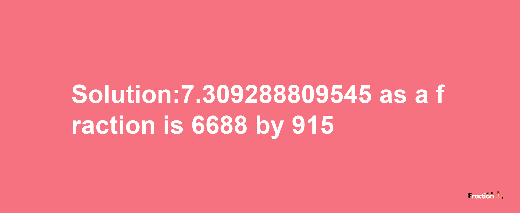 Solution:7.309288809545 as a fraction is 6688/915