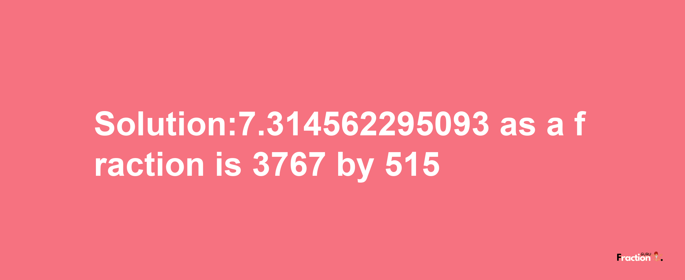 Solution:7.314562295093 as a fraction is 3767/515