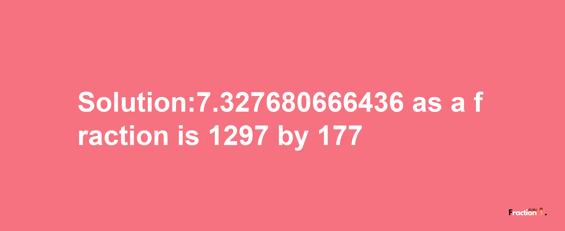 Solution:7.327680666436 as a fraction is 1297/177