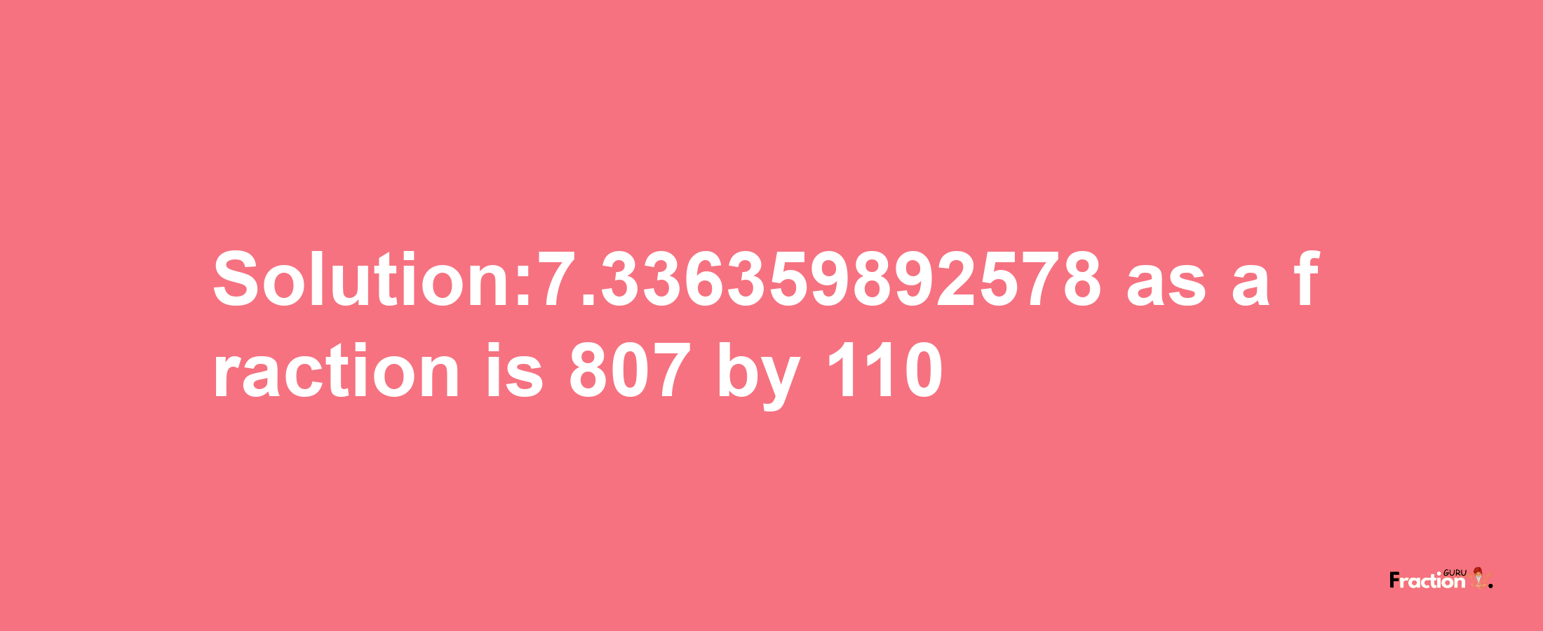 Solution:7.336359892578 as a fraction is 807/110