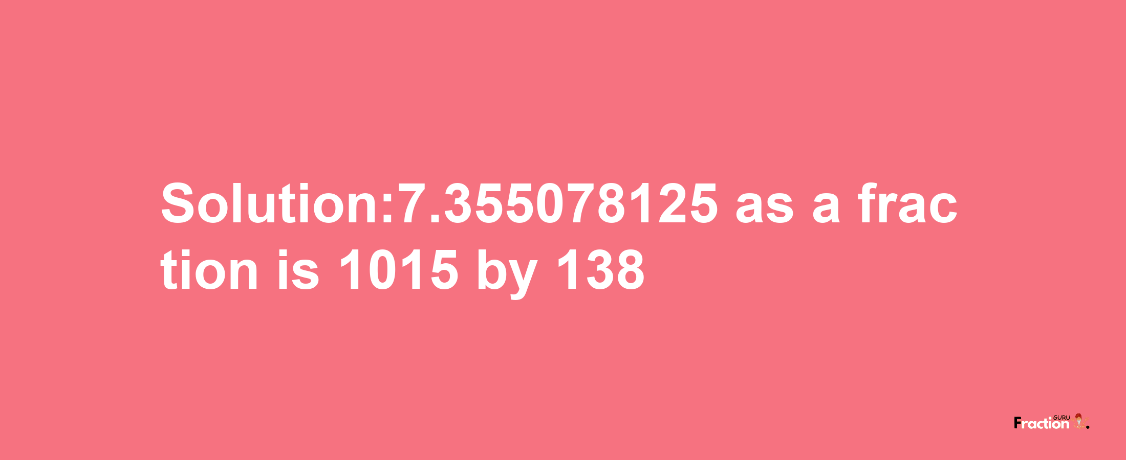 Solution:7.355078125 as a fraction is 1015/138