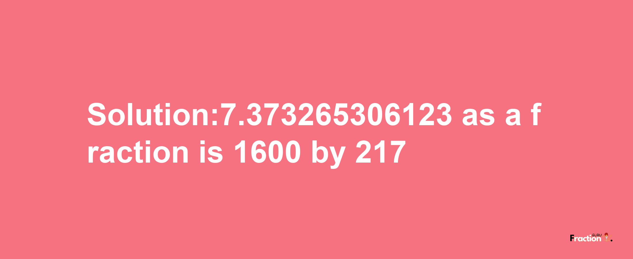 Solution:7.373265306123 as a fraction is 1600/217