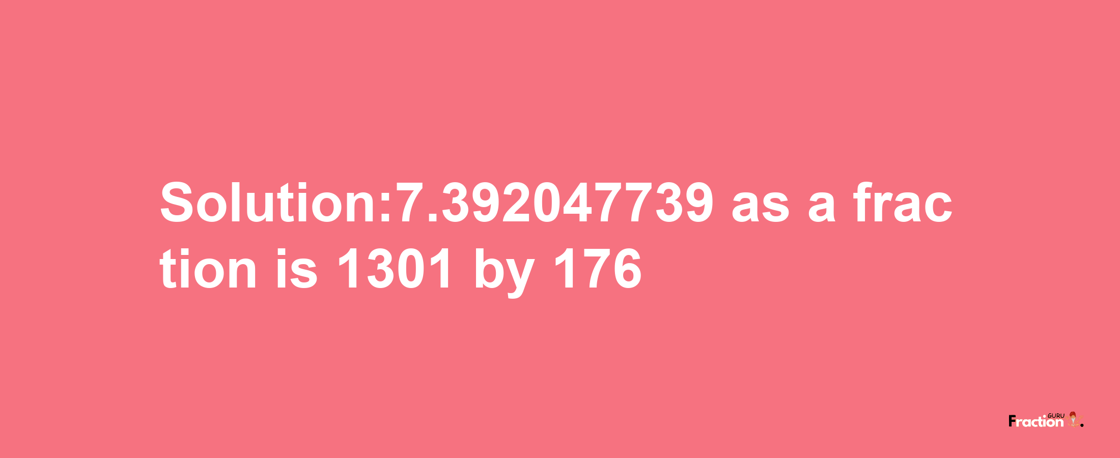 Solution:7.392047739 as a fraction is 1301/176