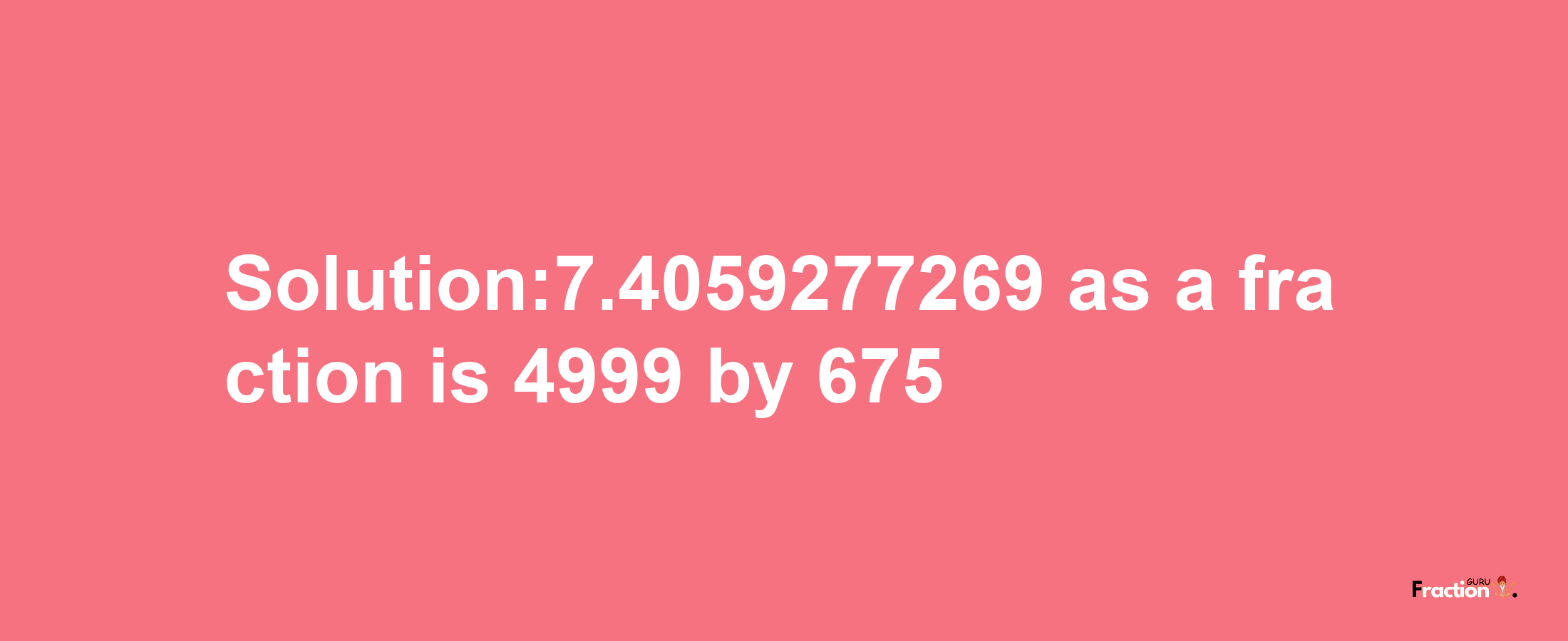 Solution:7.4059277269 as a fraction is 4999/675