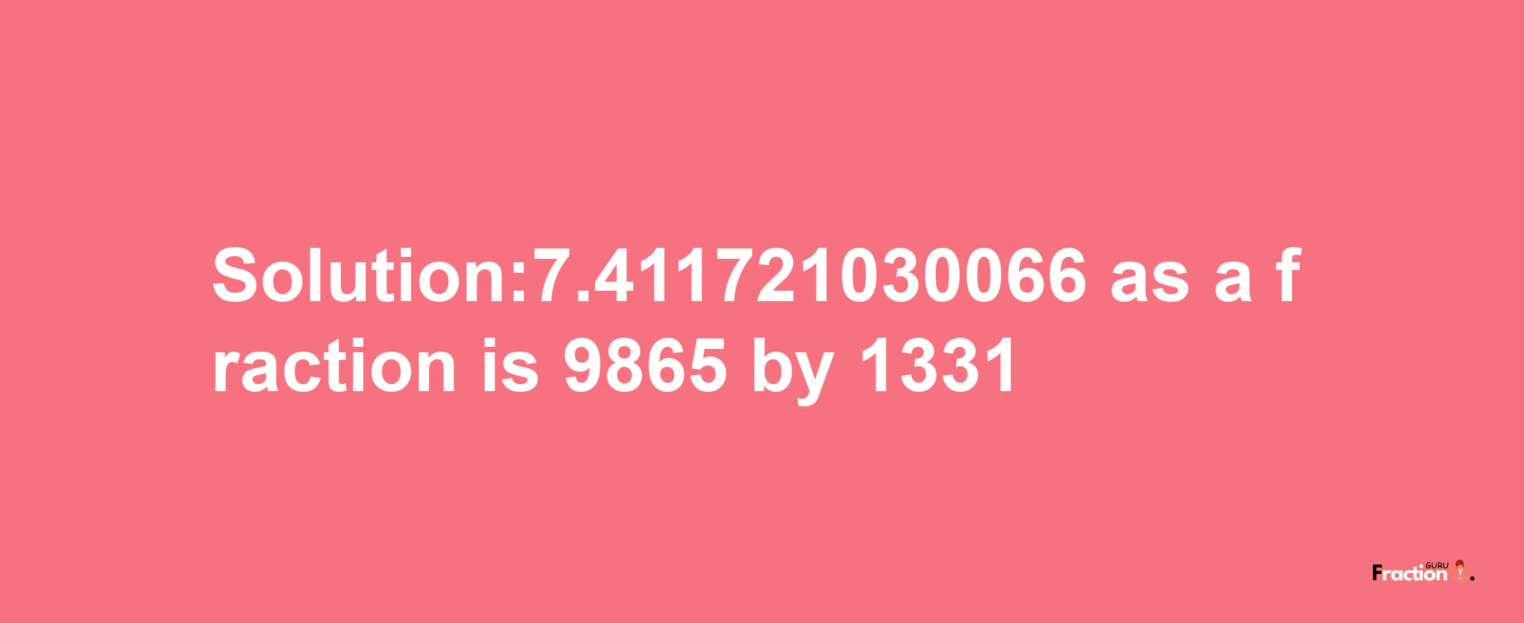 Solution:7.411721030066 as a fraction is 9865/1331