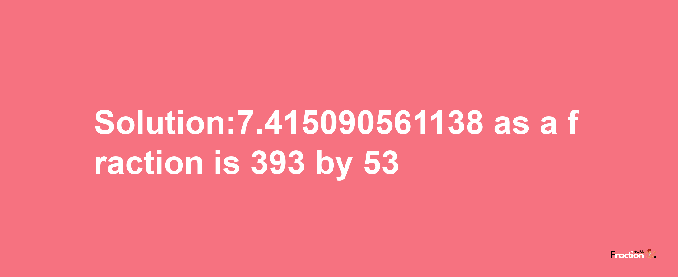 Solution:7.415090561138 as a fraction is 393/53