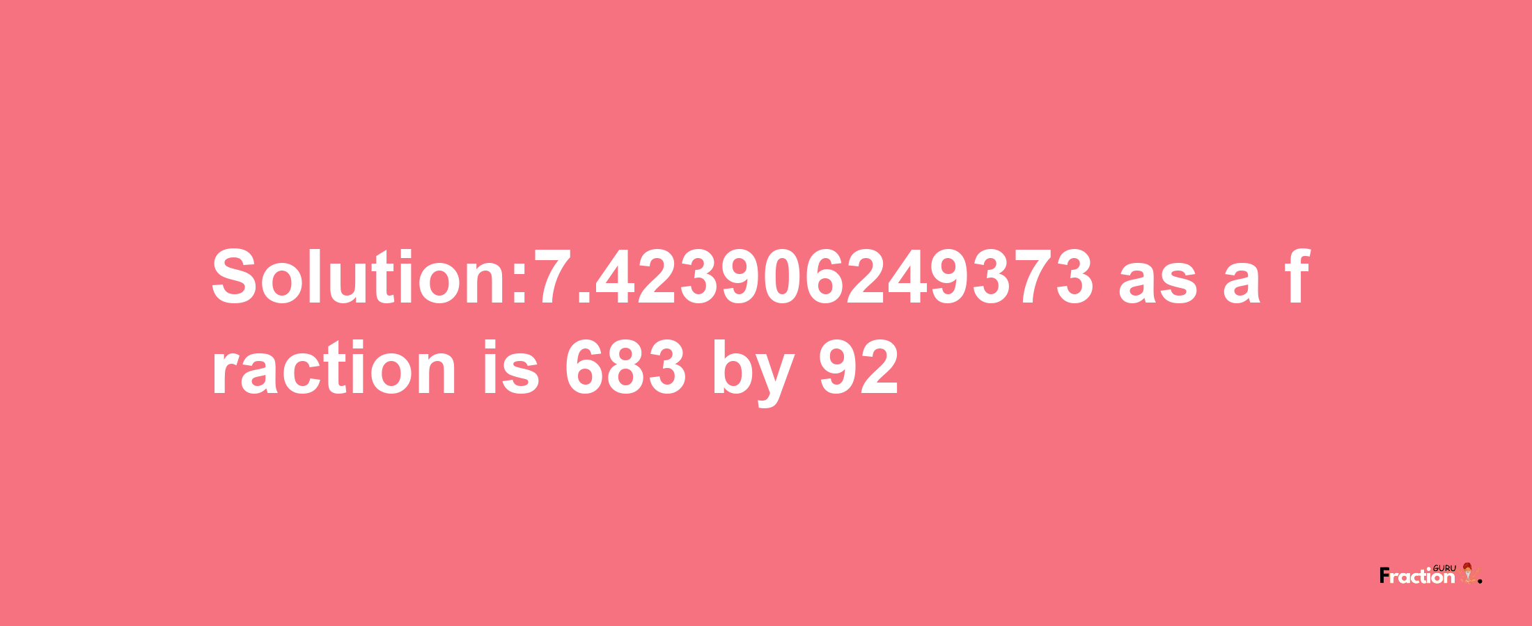 Solution:7.423906249373 as a fraction is 683/92