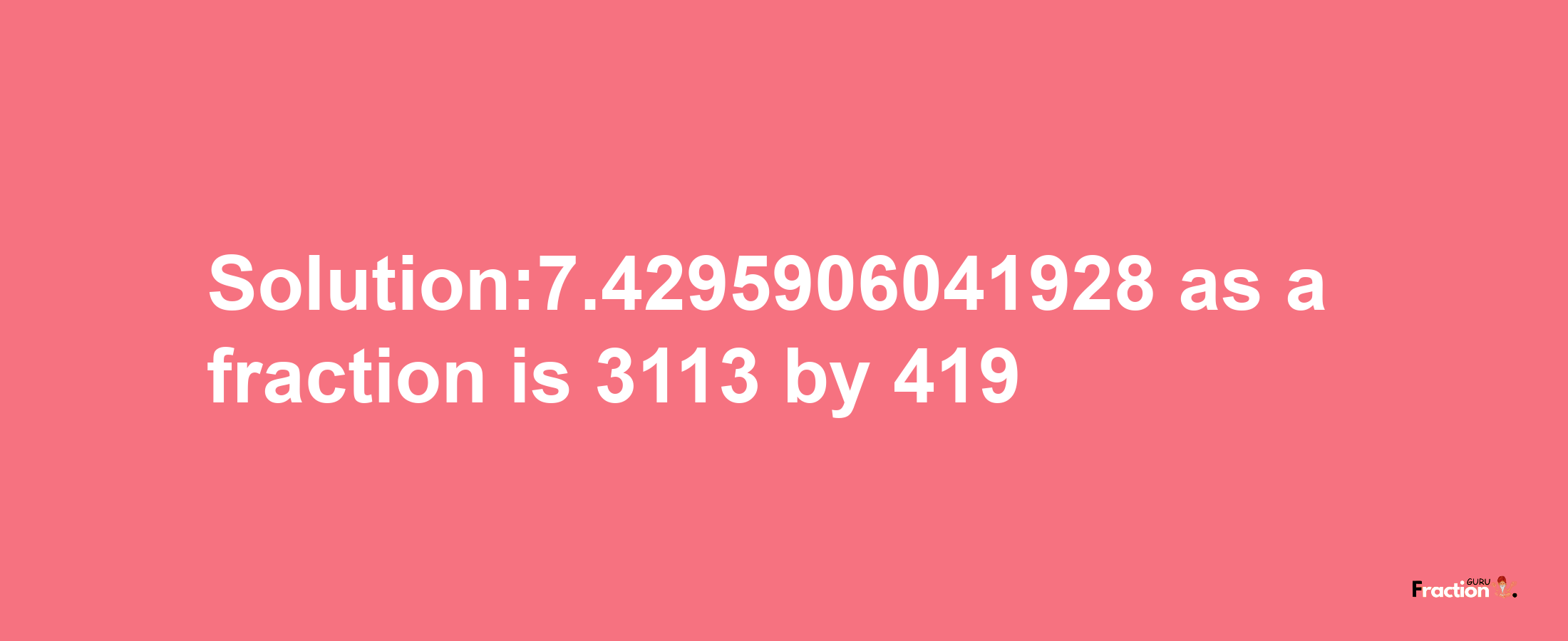 Solution:7.4295906041928 as a fraction is 3113/419