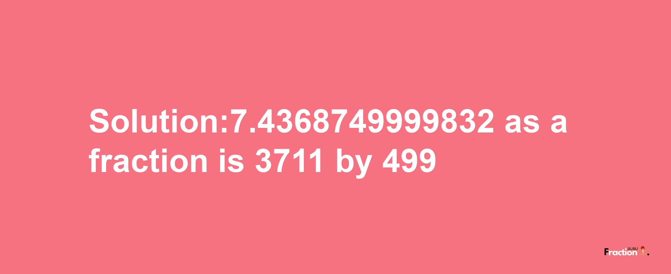 Solution:7.4368749999832 as a fraction is 3711/499