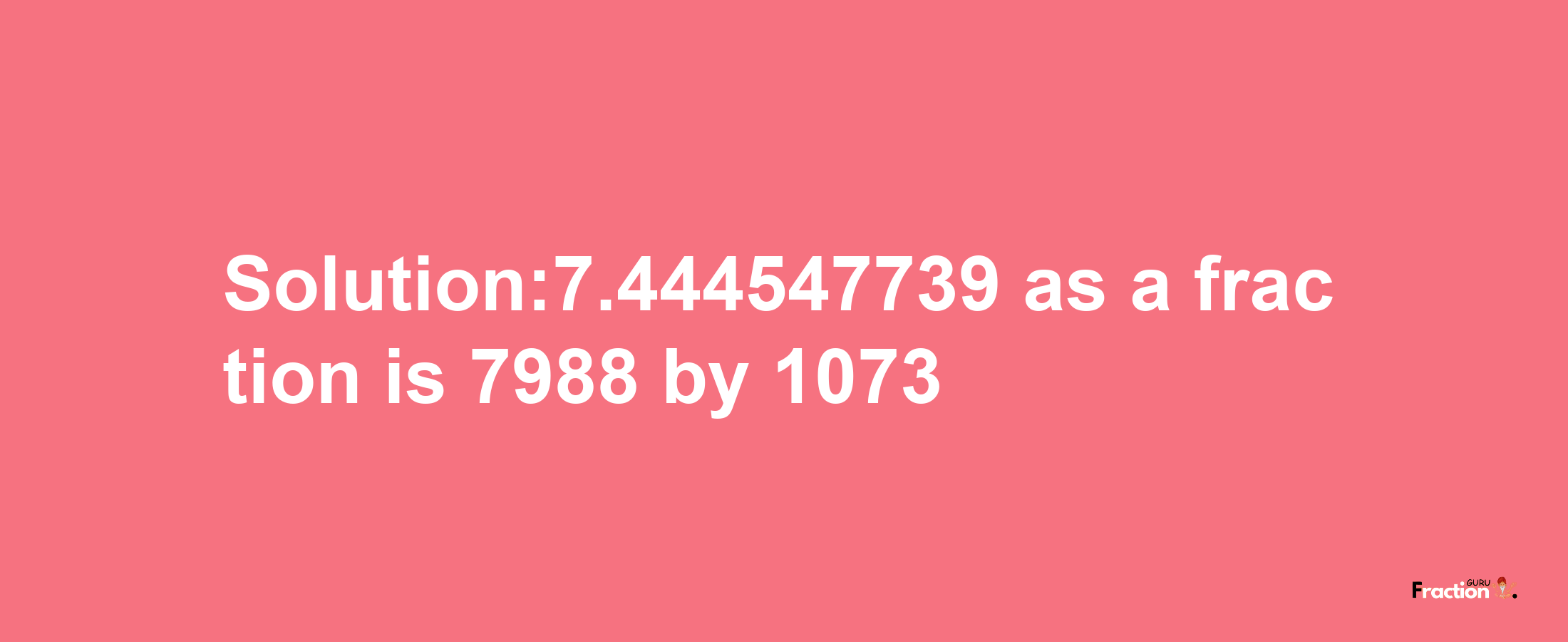 Solution:7.444547739 as a fraction is 7988/1073