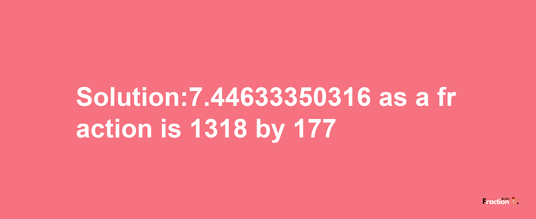 Solution:7.44633350316 as a fraction is 1318/177