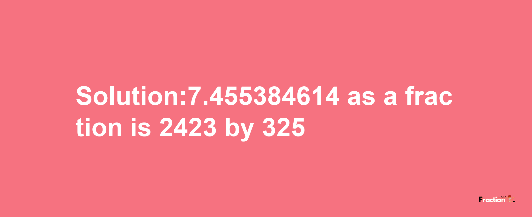 Solution:7.455384614 as a fraction is 2423/325