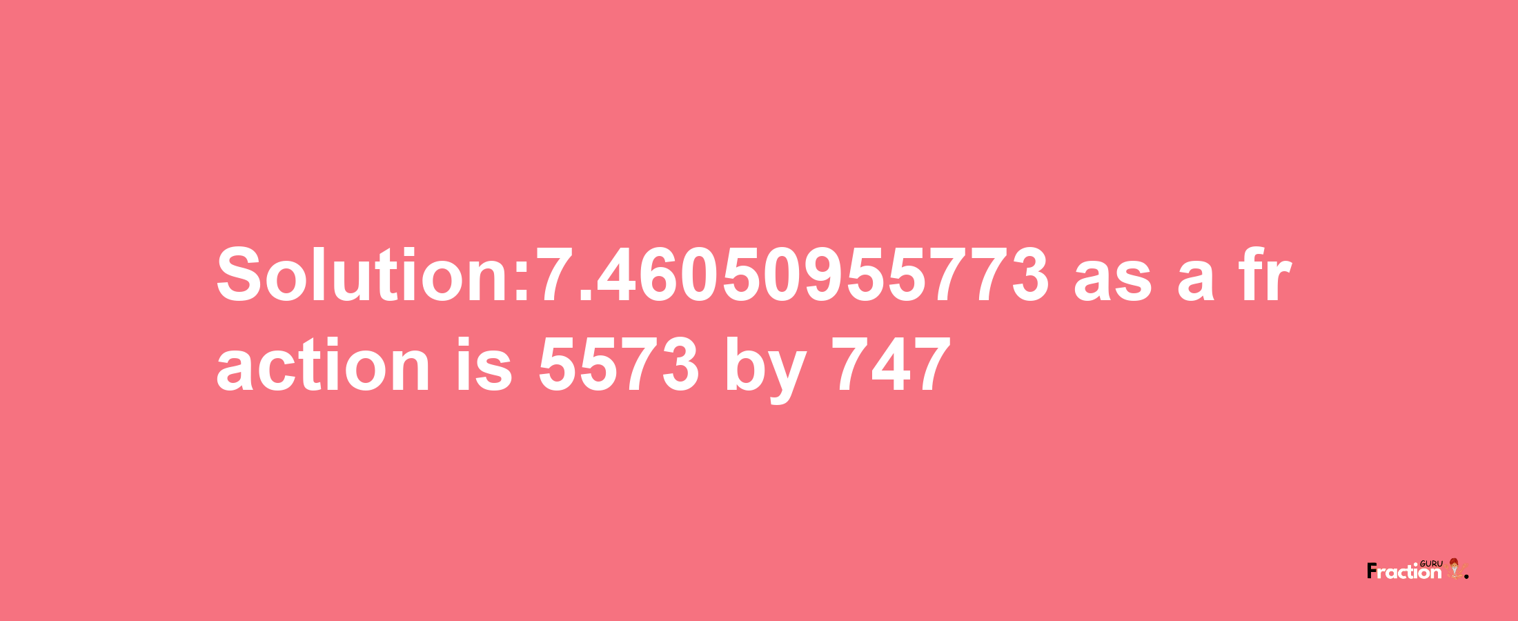 Solution:7.46050955773 as a fraction is 5573/747