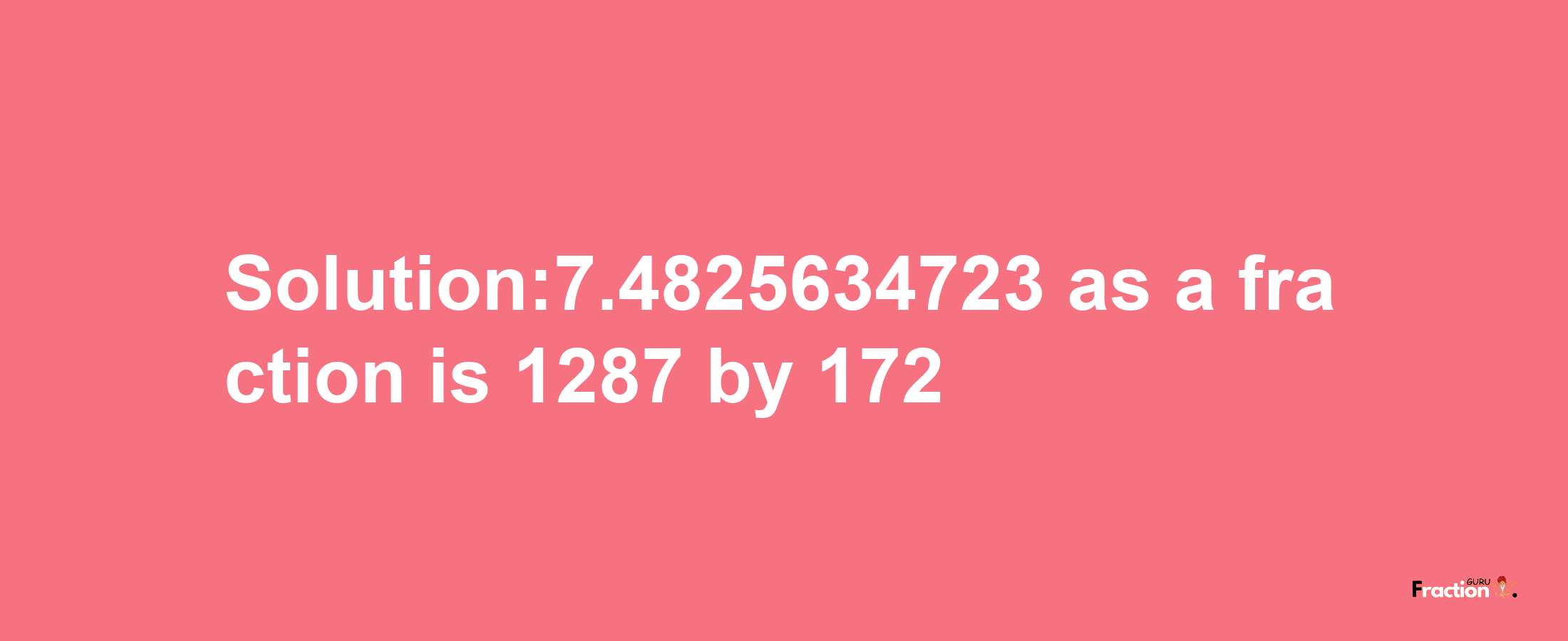 Solution:7.4825634723 as a fraction is 1287/172